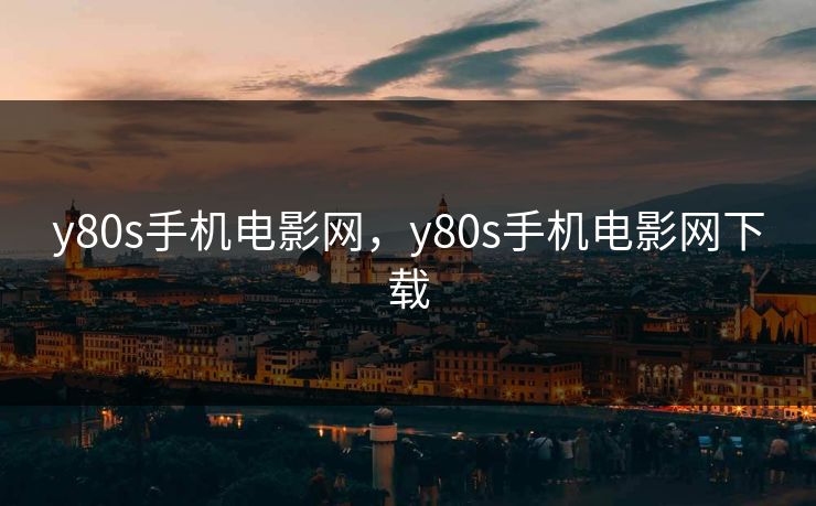 y80s手机电影网，y80s手机电影网下载