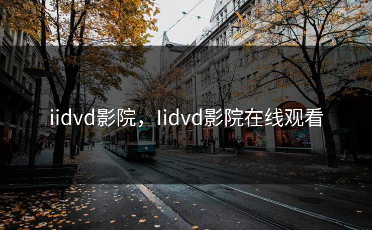 iidvd影院,Iidvd影院在线观看 iidvd影院,Iidvd影院在线观看