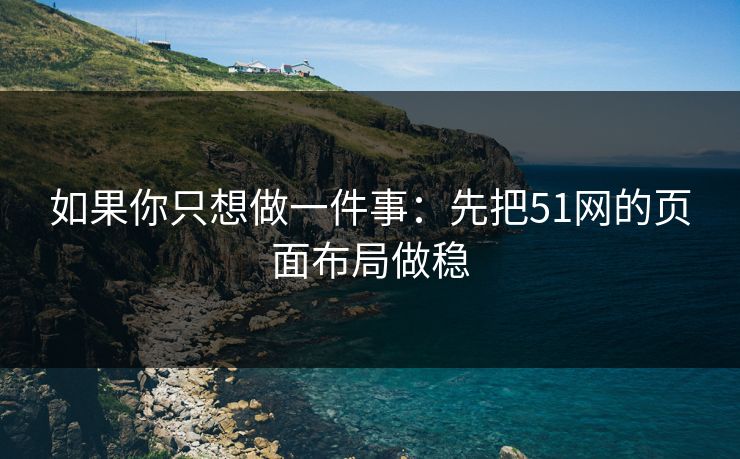 如果你只想做一件事：先把51网的页面布局做稳