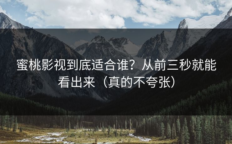 蜜桃影视到底适合谁?从前三秒就能看出来(真的不夸张) 蜜桃影视到底适合谁?从前三秒就能看出来(真的不夸张)