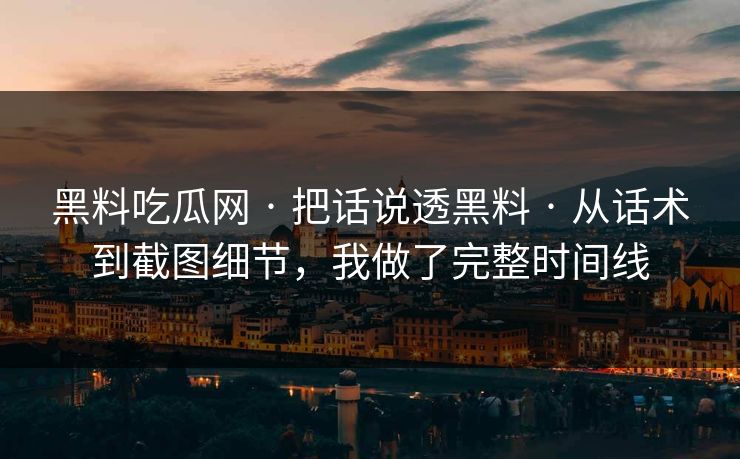 黑料吃瓜网 · 把话说透黑料 · 从话术到截图细节,我做了完整时间线 黑料吃瓜网 · 把话说透黑料 · 从话术到截图细节,我做了完整时间线