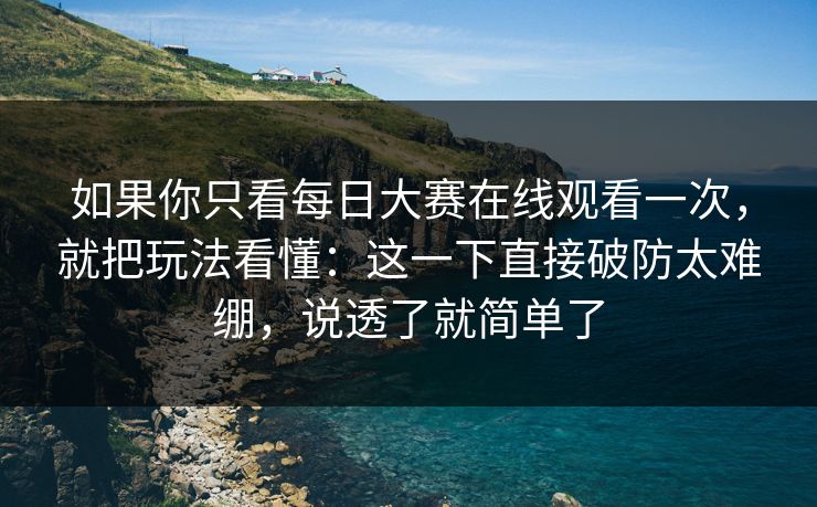 如果你只看每日大赛在线观看一次,就把玩法看懂:这一下直接破防太难绷,说透了就简单了 如果你只看每日大赛在线观看一次,就把玩法看懂:这一下直接破防太难绷,说透了就简单了