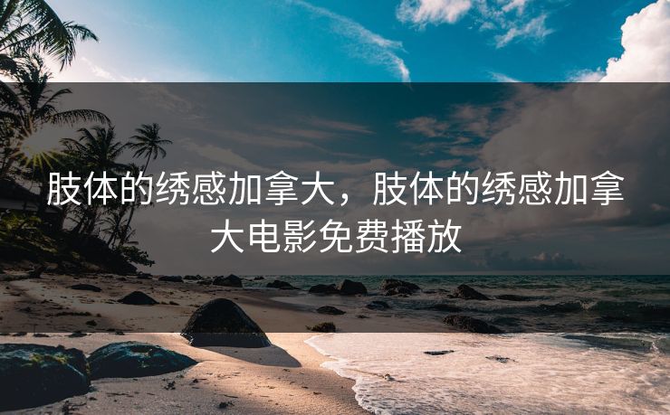 肢体的绣感加拿大，肢体的绣感加拿大电影免费播放