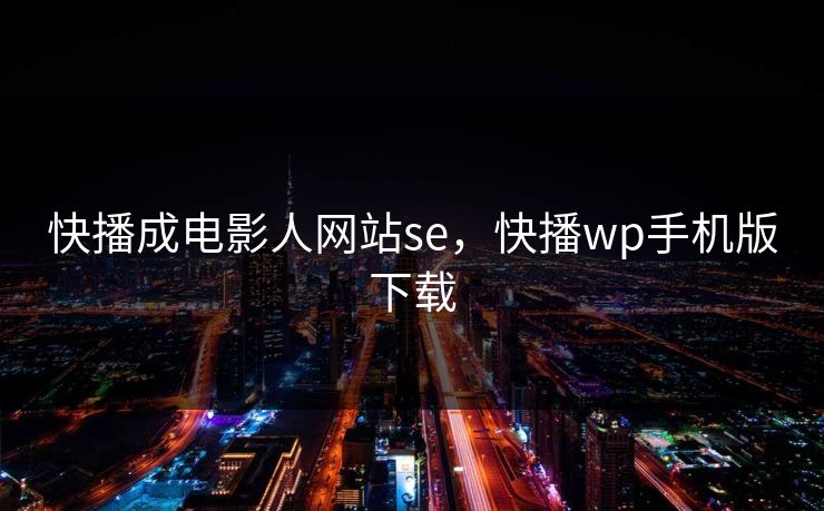 快播成电影人网站se，快播wp手机版下载