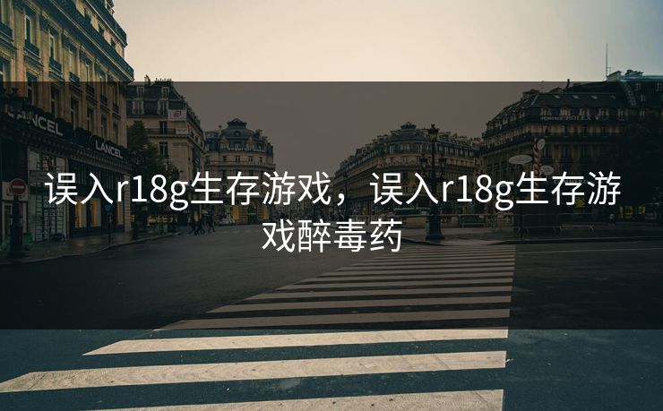 误入r18g生存游戏,误入r18g生存游戏醉毒药