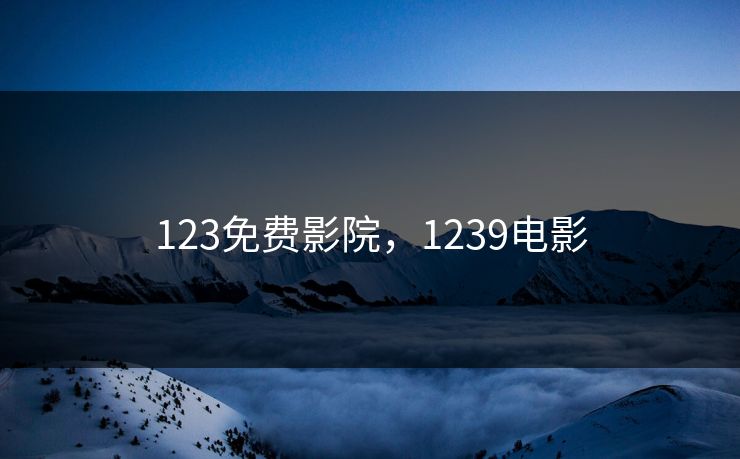 123免费影院,1239电影 123免费影院,1239电影