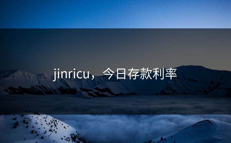 jinricu,今日存款利率 jinricu,今日存款利率