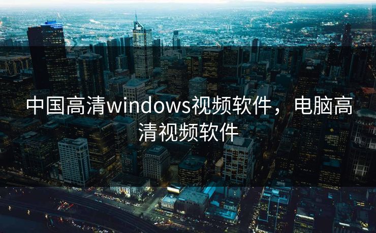 中国高清windows视频软件，电脑高清视频软件