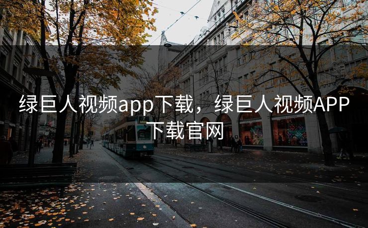 绿巨人视频app下载，绿巨人视频APP下载官网