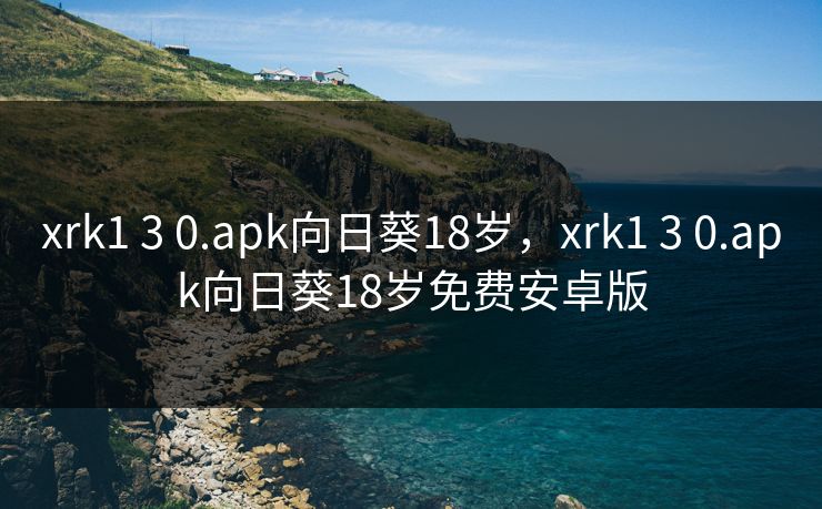 xrk1 3 0.apk向日葵18岁，xrk1 3 0.apk向日葵18岁免费安卓版