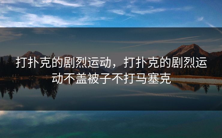 打扑克的剧烈运动，打扑克的剧烈运动不盖被子不打马塞克