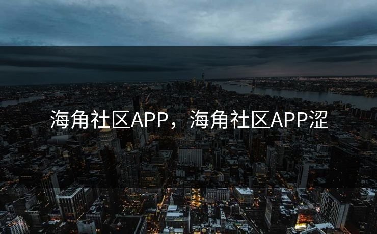 海角社区APP，海角社区APP涩