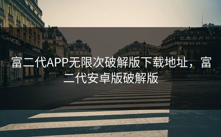 富二代APP无限次破解版下载地址，富二代安卓版破解版