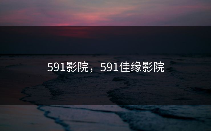 591影院，591佳缘影院
