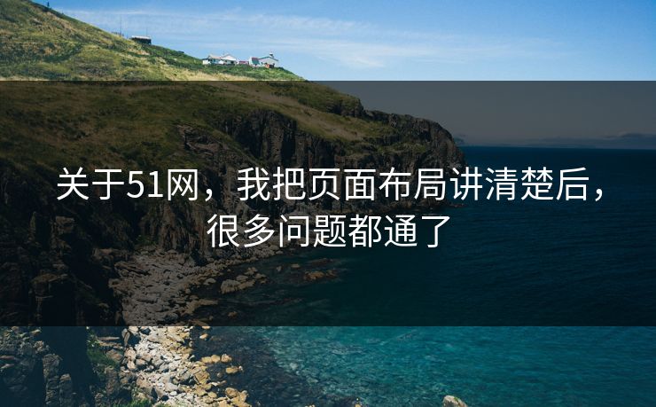 关于51网,我把页面布局讲清楚后,很多问题都通了 关于51网,我把页面布局讲清楚后,很多问题都通了