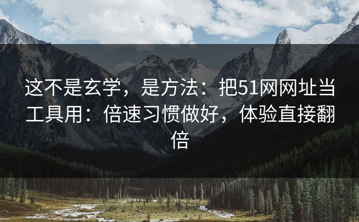 这不是玄学,是方法:把51网网址当工具用:倍速习惯做好,体验直接翻倍 这不是玄学,是方法:把51网网址当工具用:倍速习惯做好,体验直接翻倍