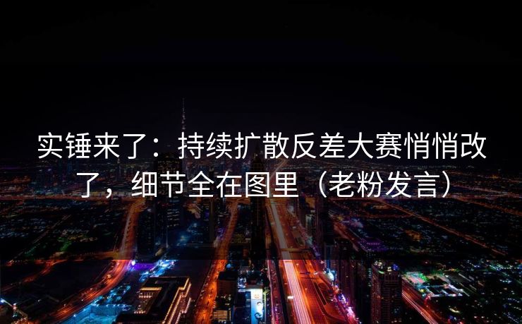 实锤来了:持续扩散反差大赛悄悄改了,细节全在图里(老粉发言) 实锤来了:持续扩散反差大赛悄悄改了,细节全在图里(老粉发言)