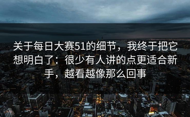 关于每日大赛51的细节,我终于把它想明白了:很少有人讲的点更适合新手,越看越像那么回事 关于每日大赛51的细节,我终于把它想明白了:很少有人讲的点更适合新手,越看越像那么回事