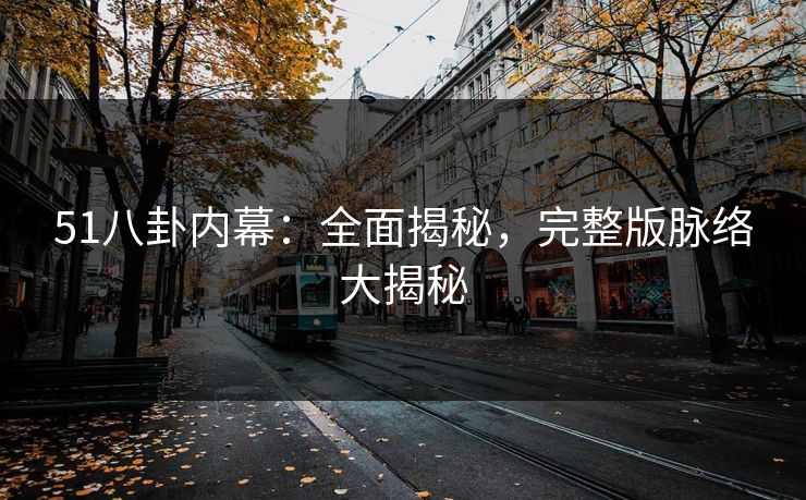 51八卦内幕:全面揭秘,完整版脉络大揭秘